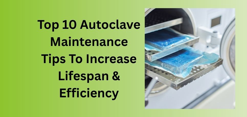 Top 10 Autoclave Maintenance Tips To Increase Lifespan & Efficiency